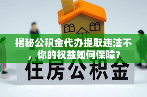 丰县揭秘公积金代办提取违法不，你的权益如何保障？